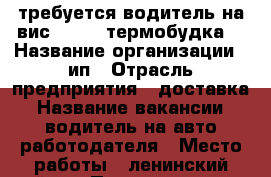 требуется водитель на вис - 2347 термобудка  › Название организации ­ ип › Отрасль предприятия ­ доставка › Название вакансии ­ водитель на авто работодателя › Место работы ­ ленинский район › Подчинение ­ ип › Возраст от ­ 35 - Ульяновская обл., Ульяновск г. Работа » Вакансии   . Ульяновская обл.